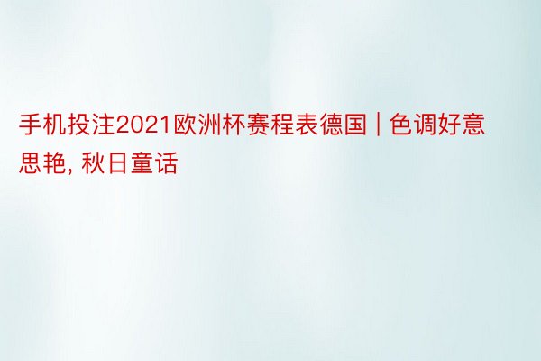 手机投注2021欧洲杯赛程表德国 | 色调好意思艳, 秋日童话