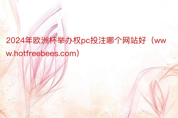 2024年欧洲杯举办权pc投注哪个网站好(www.hotfreebees.com)